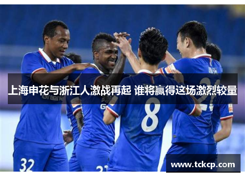 上海申花与浙江人激战再起 谁将赢得这场激烈较量