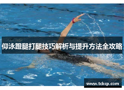仰泳蹬腿打腿技巧解析与提升方法全攻略