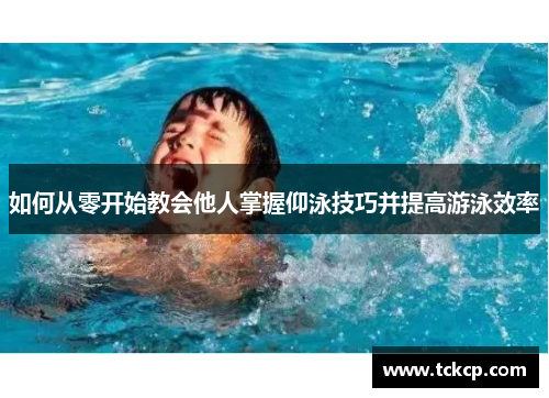 如何从零开始教会他人掌握仰泳技巧并提高游泳效率