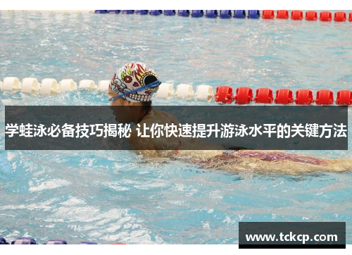 学蛙泳必备技巧揭秘 让你快速提升游泳水平的关键方法
