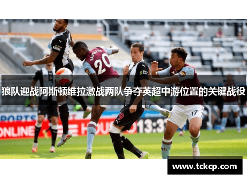 狼队迎战阿斯顿维拉激战两队争夺英超中游位置的关键战役
