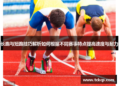 长跑与短跑技巧解析如何根据不同赛事特点提高速度与耐力